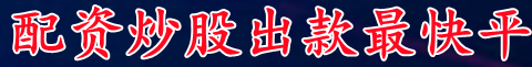 配资炒股出款最快平台_股票配资理财/在线股市配资利器