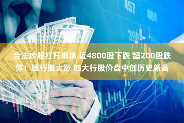 合法炒股杠杆申请 近4800股下跌 超200股跌停！银行股大