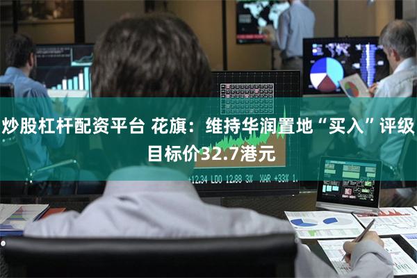 炒股杠杆配资平台 花旗：维持华润置地“买入”评级 目标价32