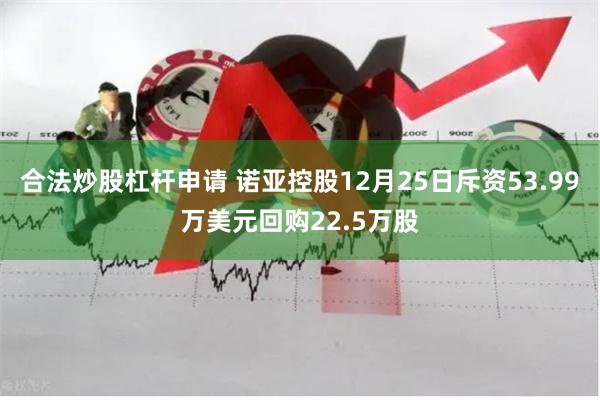 合法炒股杠杆申请 诺亚控股12月25日斥资53.99万美元回