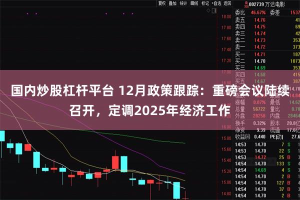 国内炒股杠杆平台 12月政策跟踪：重磅会议陆续召开，定调20