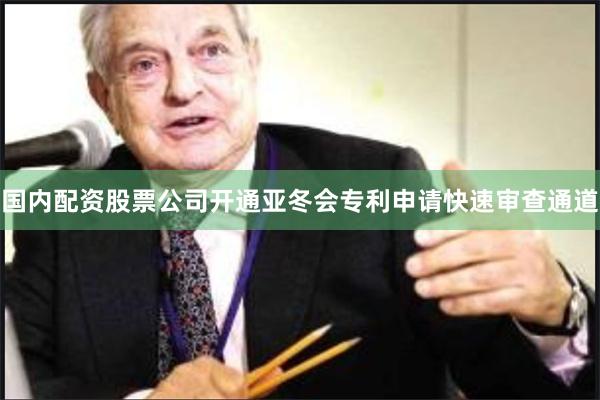 国内配资股票公司开通亚冬会专利申请快速审查通道